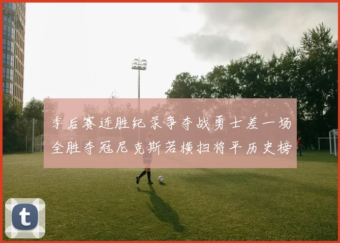 季后赛连胜纪录争夺战勇士差一场全胜夺冠尼克斯若横扫将平历史榜首