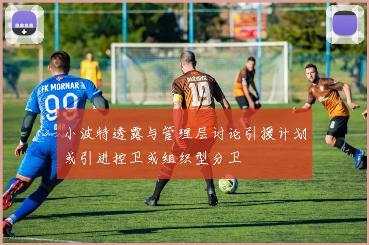 小波特透露与管理层讨论引援计划或引进控卫或组织型分卫