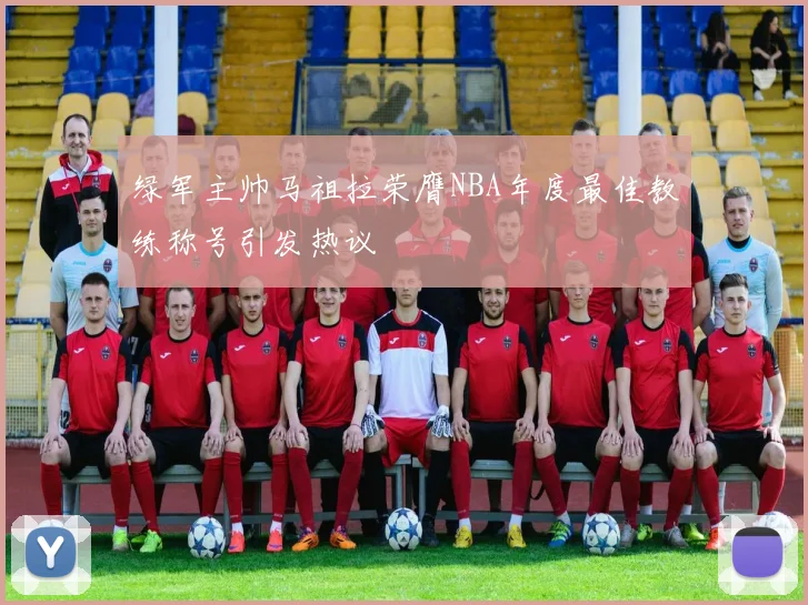 绿军主帅马祖拉荣膺NBA年度最佳教练称号引发热议